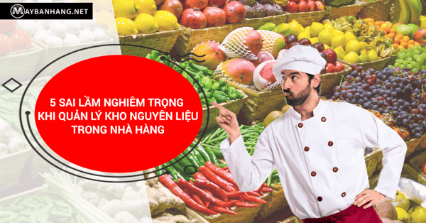 5 sai lầm khi quản lý kho nguyên liệu trong nhà hàng