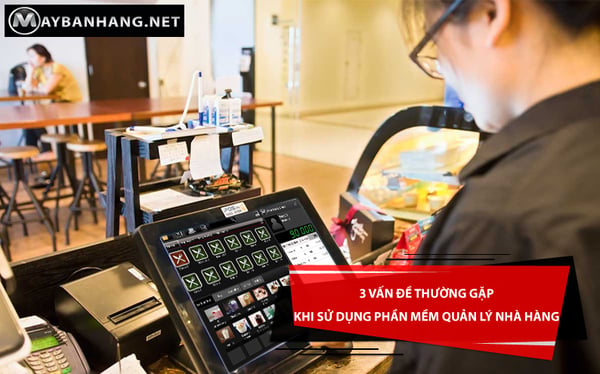 3 vấn đề thường gặp khi sử dụng phần mềm quản lý nhà hàng