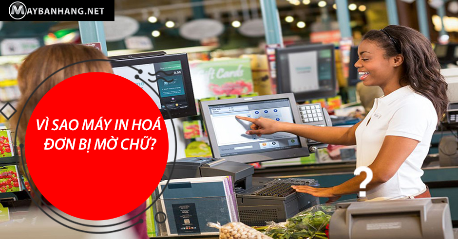 VÌ SAO MÁY IN HOÁ ĐƠN NHIỆT BỊ MỜ CHỮ?