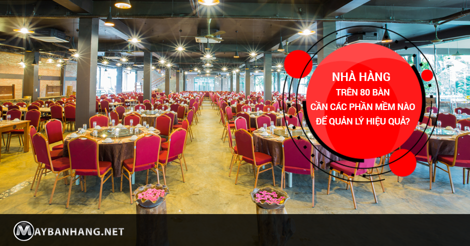 NHÀ HÀNG TRÊN 80 BÀN CẦN CÁC PHẦN MỀM NÀO ĐỂ QUẢN LÝ HIỆU QUẢ?