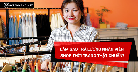 LÀM SAO TRẢ LƯƠNG NHÂN VIÊN SHOP THỜI TRANG THẬT CHUẨN?
