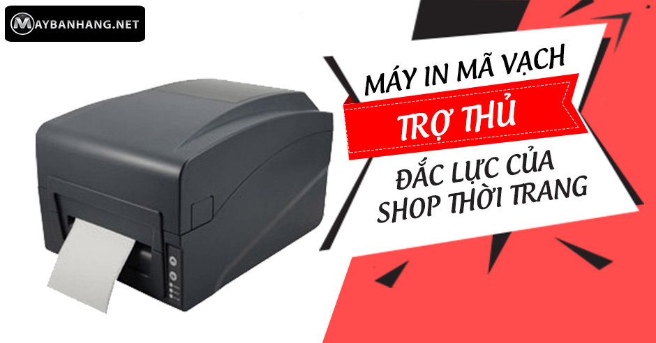 MÁY IN MÃ VẠCH - TRỢ THỦ ĐẮC LỰC CỦA SHOP THỜI TRANG