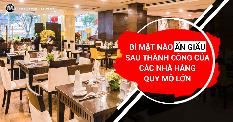 BÍ MẬT NÀO ẨN GIẤU SAU THÀNH CÔNG CỦA CÁC NHÀ HÀNG QUY MÔ LỚN