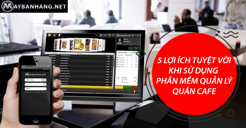 5 LỢI ÍCH TUYỆT VỜI KHI SỬ DỤNG PHẦN MỀM QUẢN LÝ QUÁN CAFE