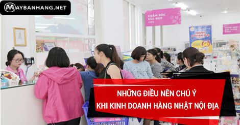 NHỮNG ĐIỀU NÊN CHÚ Ý KHI KINH DOANH HÀNG NHẬT NỘI ĐỊA