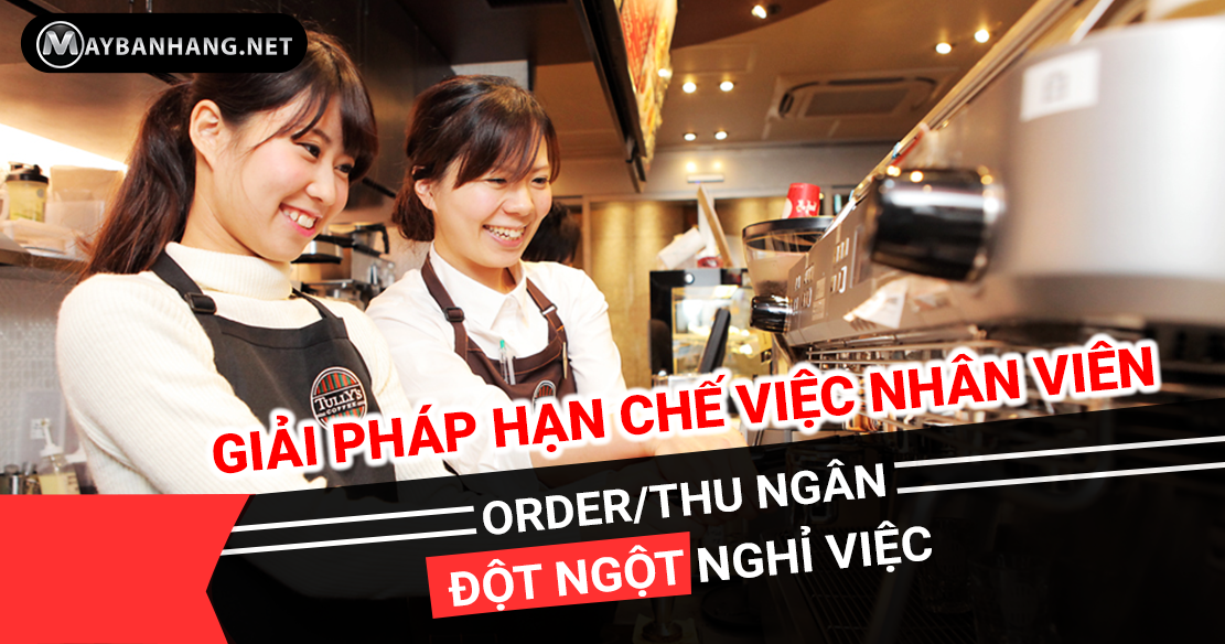 GIẢI PHÁP NÀO HẠN CHẾ VIỆC NHÂN VIÊN ORDER/THU NGÂN ĐỘT NGỘT NGHỈ LÀM?