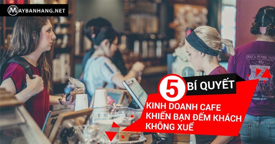 5 BÍ QUYẾT KINH DOANH CAFE KHIẾN BẠN ĐẾM KHÁCH KHÔNG XUỂ