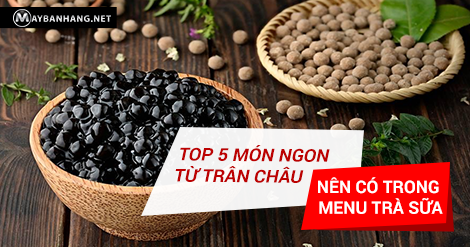 TOP 5 MÓN NGON TỪ TRÂN CHÂU NÊN CÓ TRONG MENU TRÀ SỮA