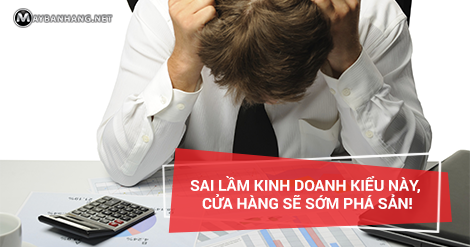 SAI LẦM KINH DOANH KIỂU NÀY, CỬA HÀNG SẼ SỚM PHÁ SẢN