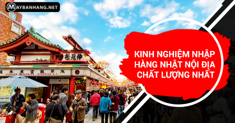 KINH NGHIỆM NHẬP HÀNG NHẬT NỘI ĐỊA CHẤT LƯỢNG NHẤT