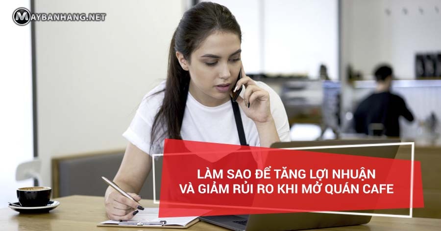 LÀM SAO ĐỂ TĂNG LỢI NHUẬN & GIẢM RỦI RO KHI MỞ QUÁN CAFE?