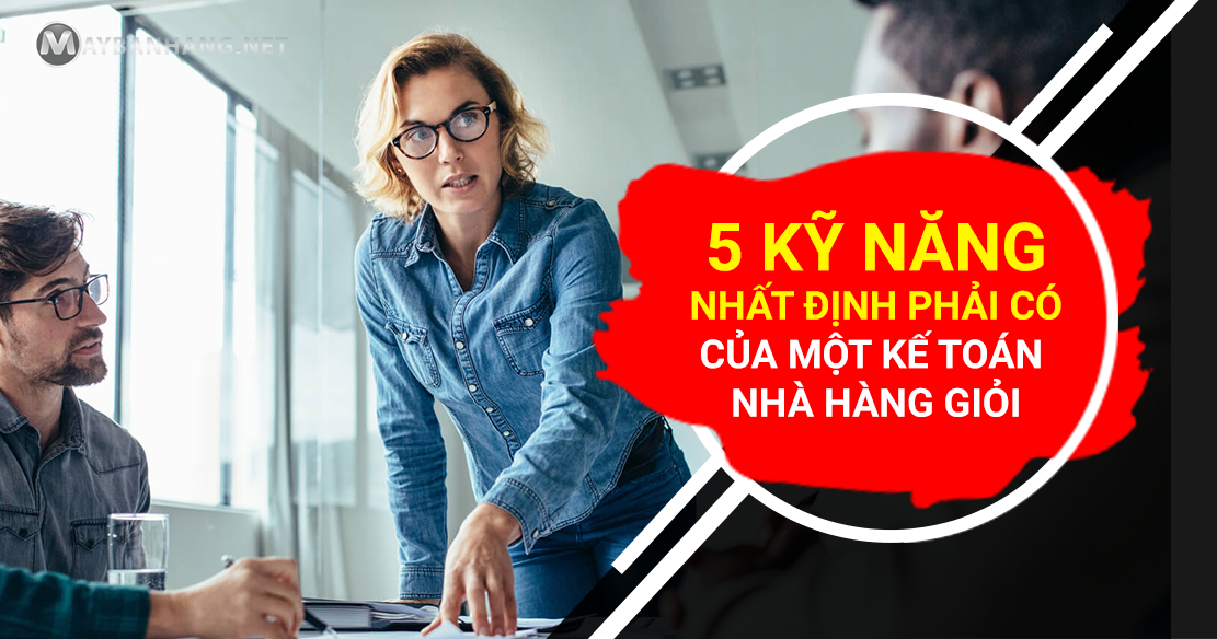5 KỸ NĂNG NHẤT ĐỊNH PHẢI CÓ CỦA MỘT KẾ TOÁN NHÀ HÀNG GIỎI