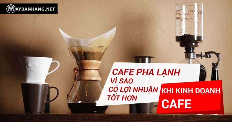 CAFE PHA LẠNH - VÌ SAO CÓ LỢI NHUẬN TỐT HƠN KHI KINH DOANH CAFE?