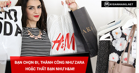BẠN CHỌN ĐI, THÀNH CÔNG NHƯ ZARA HOẶC THẤT BẠI NHƯ H&M!