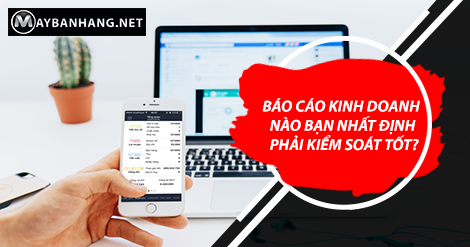 BÁO CÁO KINH DOANH NÀO BẠN NHẤT ĐỊNH PHẢI KIỂM SOÁT TỐT?