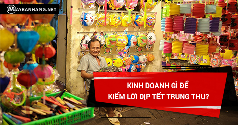 KINH DOANH GÌ ĐỂ KIẾM LỜI DỊP TẾT TRUNG THU?