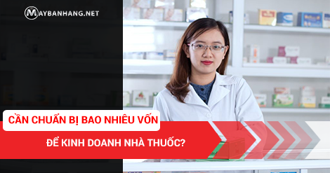 CẦN CHUẨN BỊ BAO NHIÊU VỐN ĐỂ KINH DOANH NHÀ THUỐC?