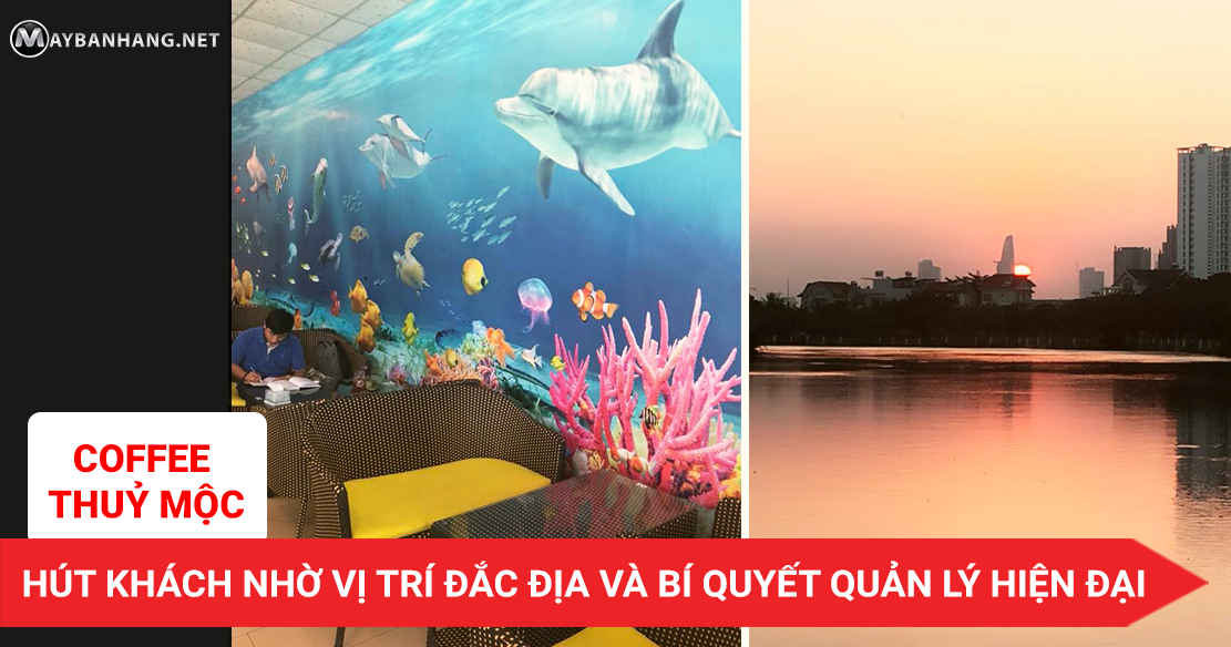 COFFEE THỦY MỘC - HÚT KHÁCH NHỜ VỊ TRÍ ĐẮC ĐỊA VÀ BÍ QUYẾT QUẢN LÝ HIỆN ĐẠI