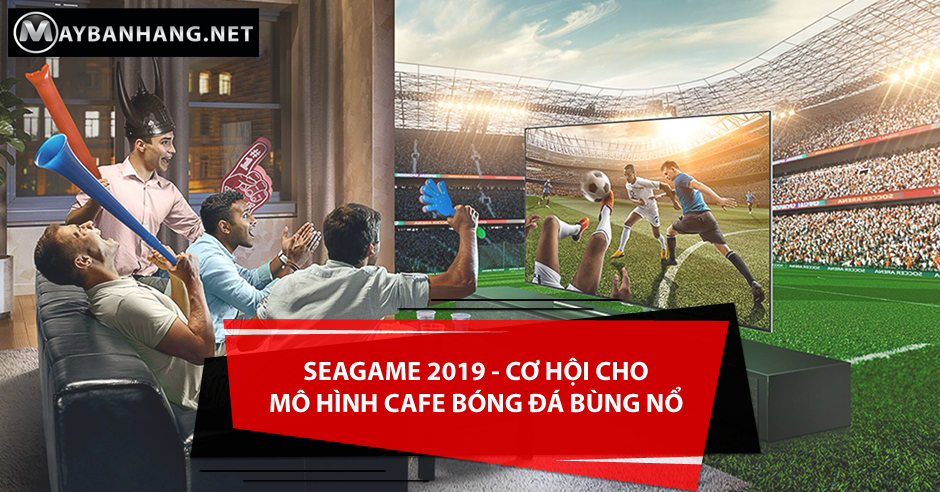 SEA GAMES 2019 - CƠ HỘI CHO MÔ HÌNH QUÁN CAFE BÓNG ĐÁ BÙNG NỔ