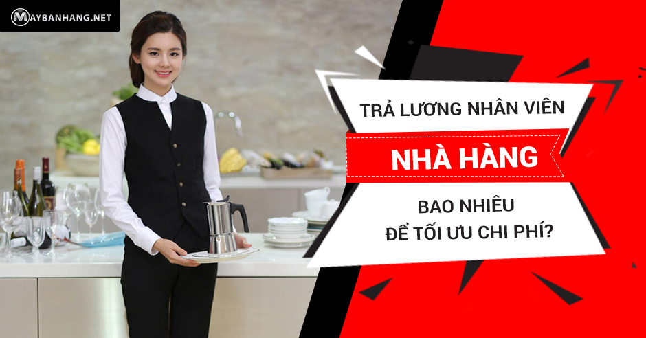 TRẢ LƯƠNG NHÂN VIÊN NHÀ HÀNG BAO NHIÊU ĐỂ TỐI ƯU CHI PHÍ?