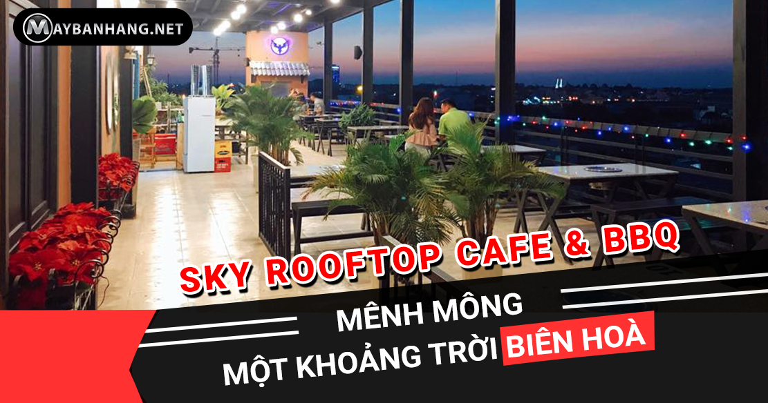 SKY ROOFTOP CAFE & BBQ - MÊNH MÔNG MỘT KHOẢNG TRỜI BIÊN HOÀ