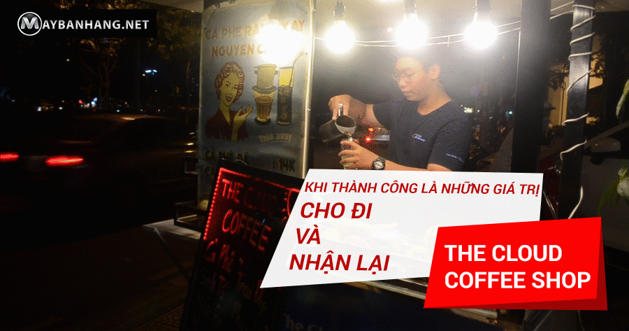 THE CLOUD COFFEE SHOP - KHI THÀNH CÔNG LÀ NHỮNG GIÁ TRỊ CHO ĐI VÀ NHẬN LẠI