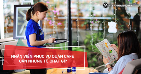 NHÂN VIÊN PHỤC VỤ QUÁN CAFE CẦN NHỮNG TỐ CHẤT GÌ?