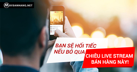 BẠN SẼ HỐI TIẾC NẾU BỎ QUA CHIÊU LIVE STREAM BÁN HÀNG NÀY!