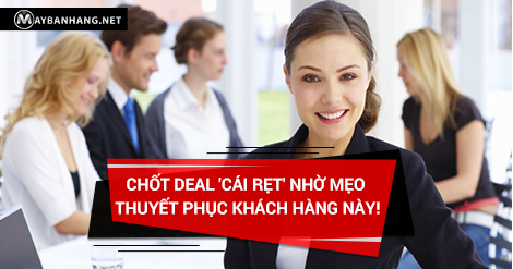 CHỐT DEAL 'CÁI RẸT' NHỜ MẸO THUYẾT PHỤC KHÁCH HÀNG NÀY