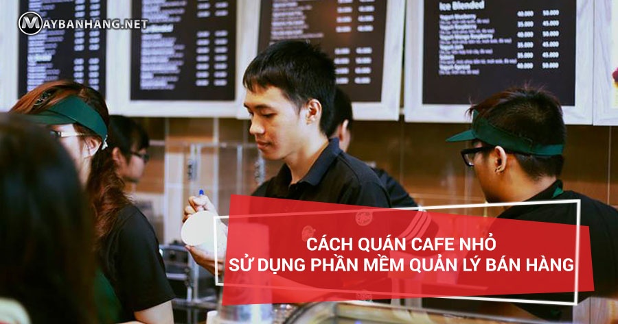 CÁCH QUÁN CAFE NHỎ SỬ DỤNG PHẦN MỀM QUẢN LÝ BÁN HÀNG